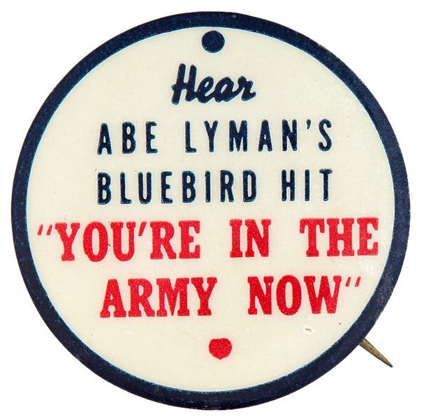 “HEAR ABE LYMAN’S BLUEBIRD HIT ‘YOU’RE IN THE ARMY NOW’ ” SONG PROMO BUTTON FROM WWI.