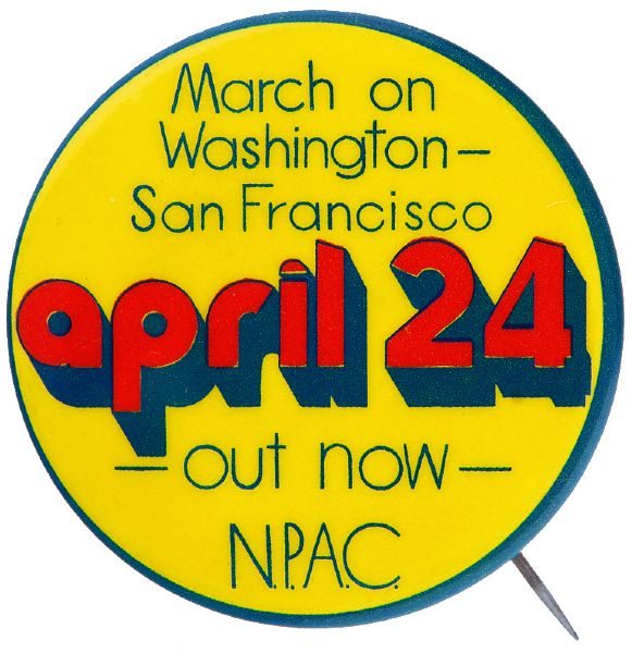 “MARCH ON WASHINGTON – SAN FRANSISCO APRIL 24 / OUT NOW / NPAC” ANTI VIETNAM WAR CIRCA 1971 BUTTON.